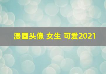 漫画头像 女生 可爱2021